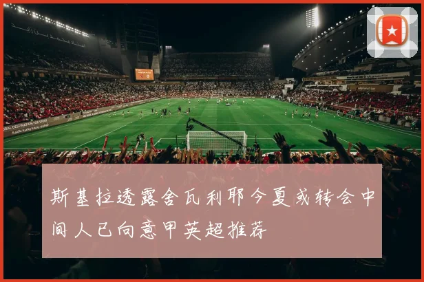 斯基拉透露舍瓦利耶今夏或转会中间人已向意甲英超推荐