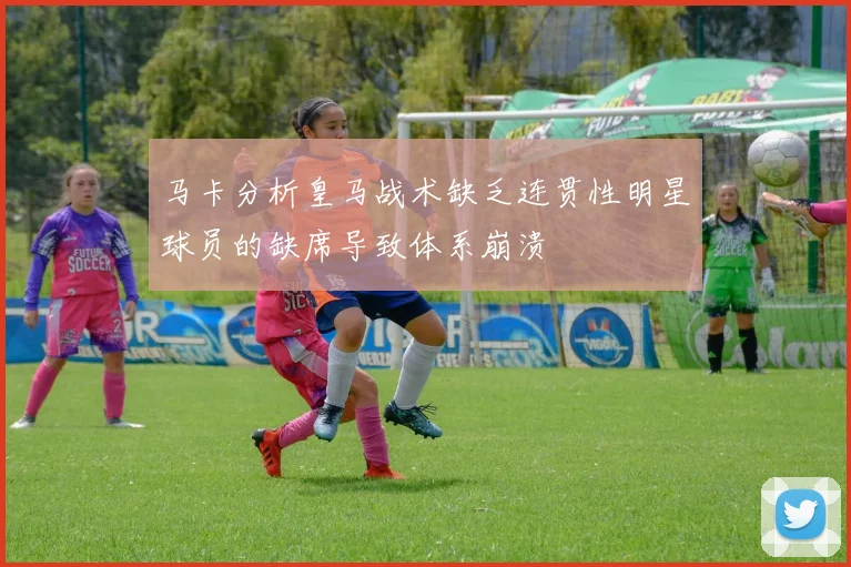 马卡分析皇马战术缺乏连贯性明星球员的缺席导致体系崩溃