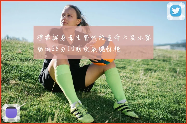 穆雷挺身而出替代约基奇六场比赛场均28分10助攻表现惊艳
