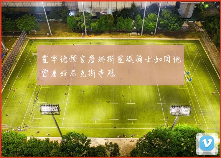 霍华德预言詹姆斯重返骑士如同他曾看好尼克斯夺冠