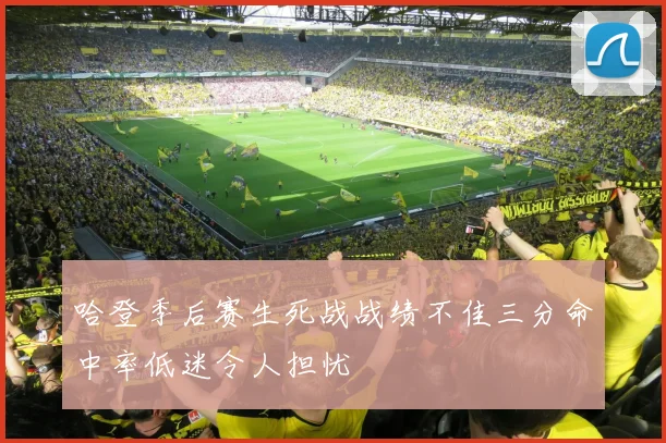 哈登季后赛生死战战绩不佳三分命中率低迷令人担忧