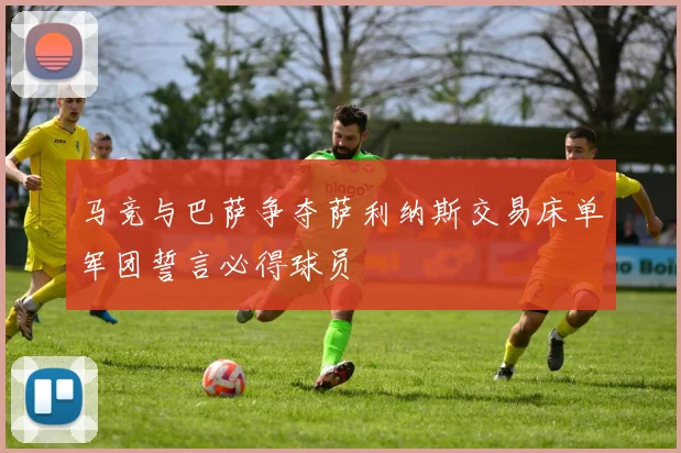 马竞与巴萨争夺萨利纳斯交易床单军团誓言必得球员