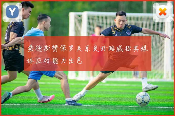 桑德斯赞保罗关系良好路威称其媒体应对能力出色