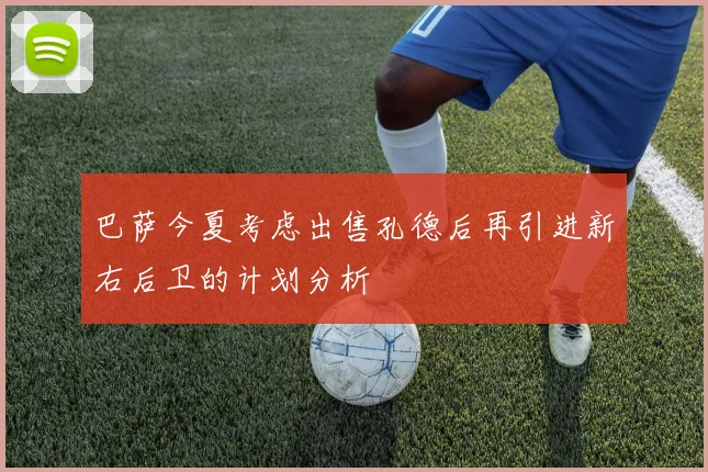 巴萨今夏考虑出售孔德后再引进新右后卫的计划分析