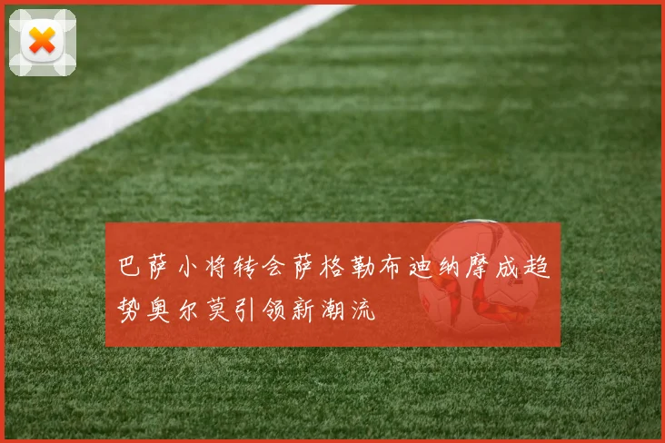 巴萨小将转会萨格勒布迪纳摩成趋势奥尔莫引领新潮流